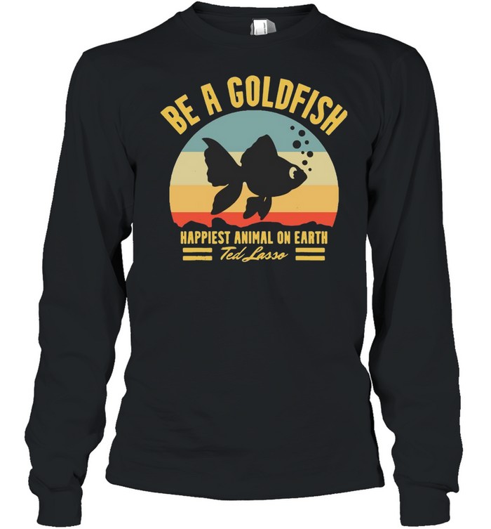 Be A Goldfish Happiest Animal On Earth Ted Lasso Vintage  Long Sleeved T-shirt