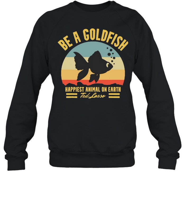 Be A Goldfish Happiest Animal On Earth Ted Lasso Vintage  Unisex Sweatshirt