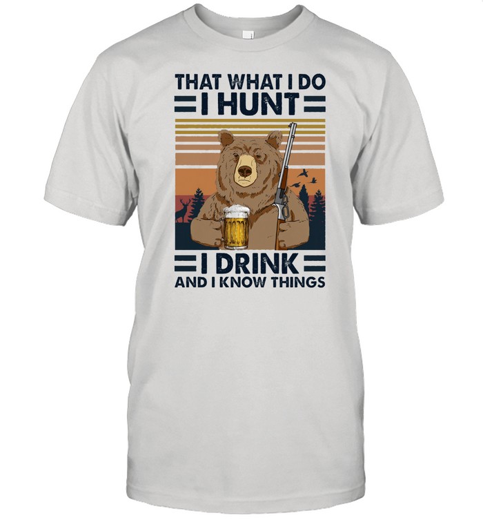 Bear that what I do I hunt I drink and I know things vintage shirt