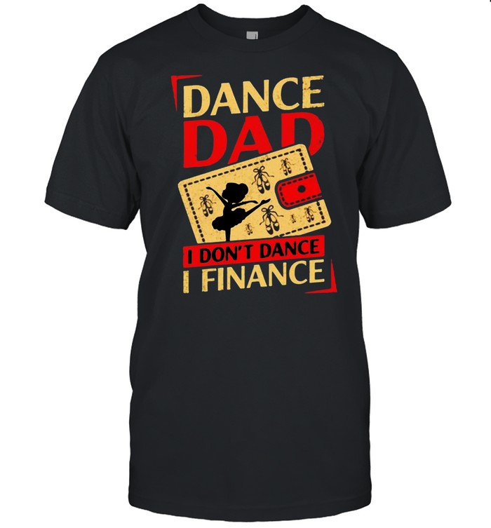 Dance dad I don’t dance I finance shirt