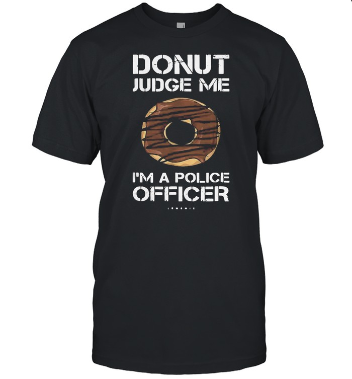 Funny donut donut judge me Im a police officer shirt