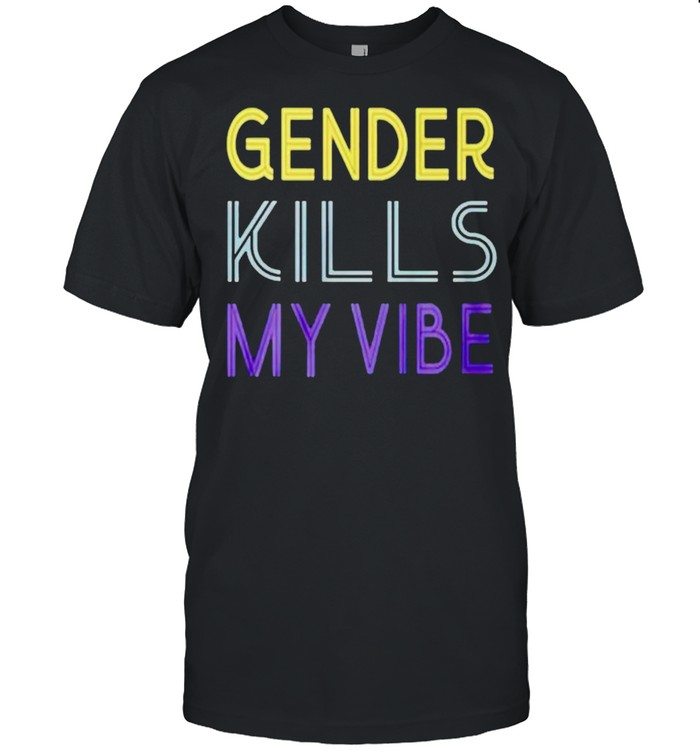 Gender kills my vibe shirt