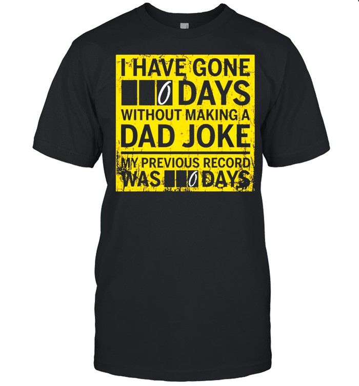 I Have Gone 0 Days Without Making A Dad Joke My Previous Record Was 0 Days Shirt