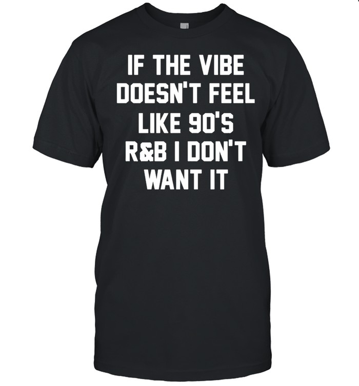 If the vibe doesnt feel like 90s R and B I don’t want it shirt