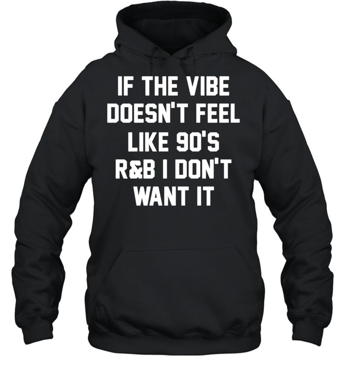If the vibe doesnt feel like 90s R and B I don’t want it shirt Unisex Hoodie