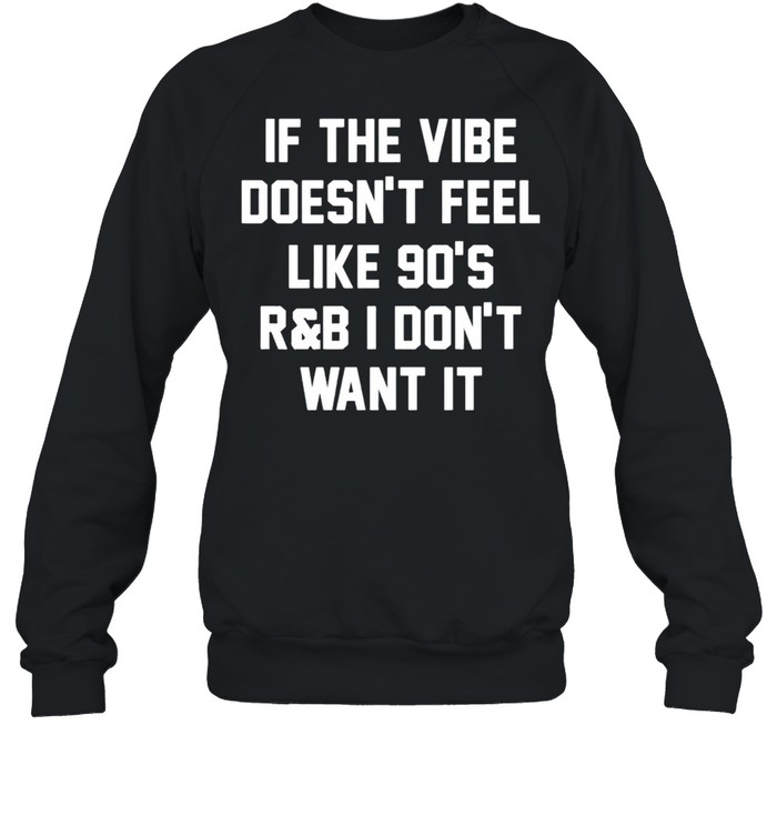 If the vibe doesnt feel like 90s R and B I don’t want it shirt Unisex Sweatshirt