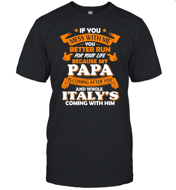 If You Mess With Me You Better Run For Your Life Because My Papa Is Coming After You And Whole Italy’s Coming With Him Shirt