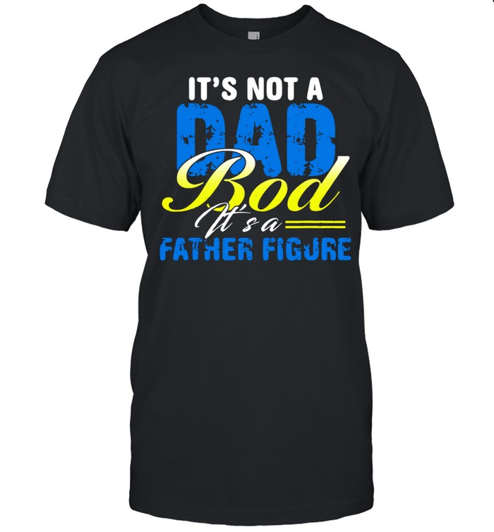 It’s Not A Dad Bod Its A Father Figure shirt