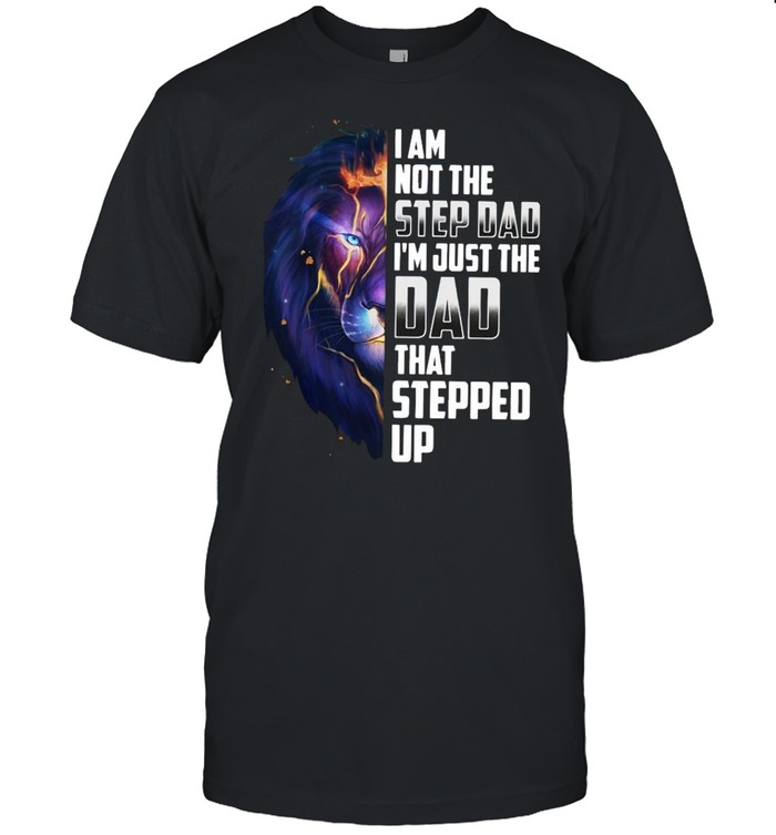 Lion King I Am Not The Step Dad I’m Just The Dad That Stepped Up Shirt