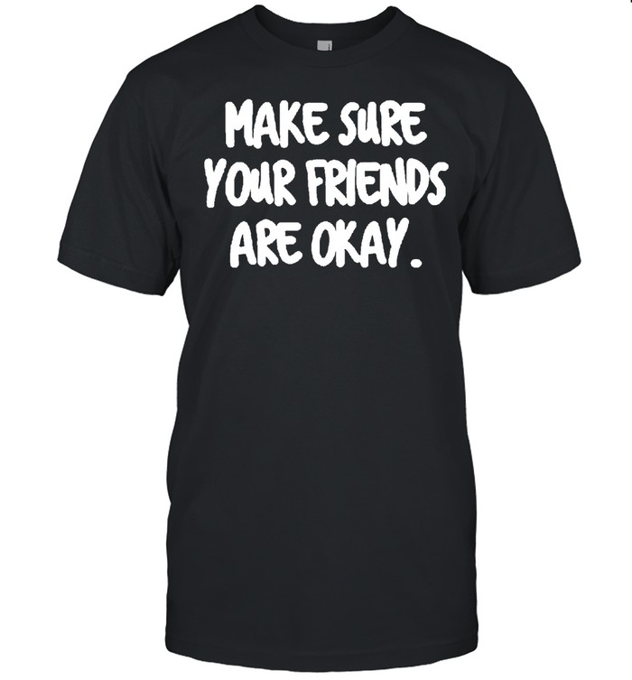 Make Sure Your Friends are Okay Motivationaltal Health shirt