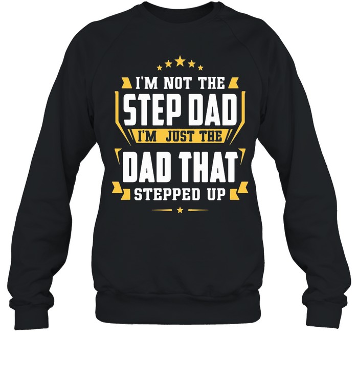 Nice I’m Not The Step Dad I’m Just The Dad That Stepped Up  Unisex Sweatshirt