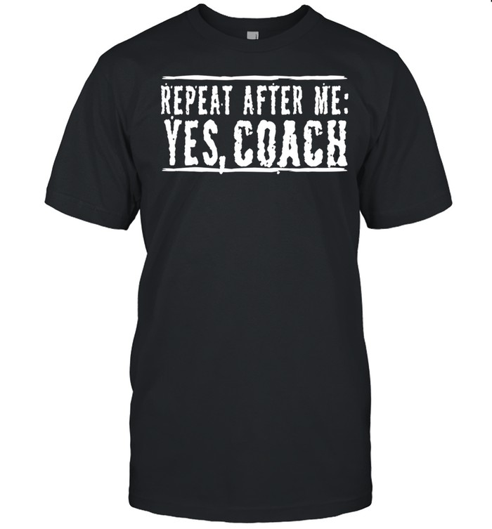 Repeat After Me Yes Coach shirt