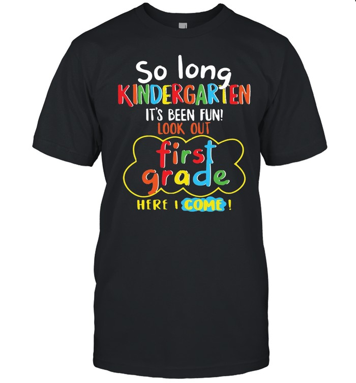 So Long Kindergarten It’s Been Fun Look Out First Grade Here I Come Shirt