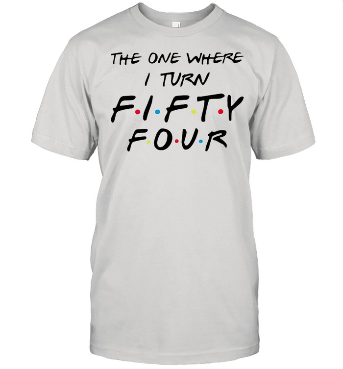 The one where I turn fifty four shirt