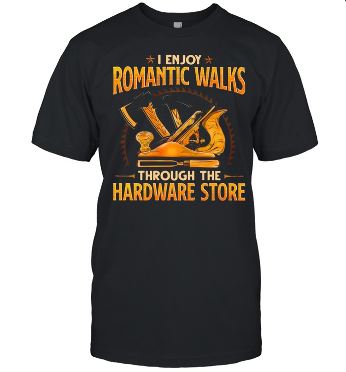 Woodcrafting I Enjoy Romantic Walks Through The Hardware Store Shirt