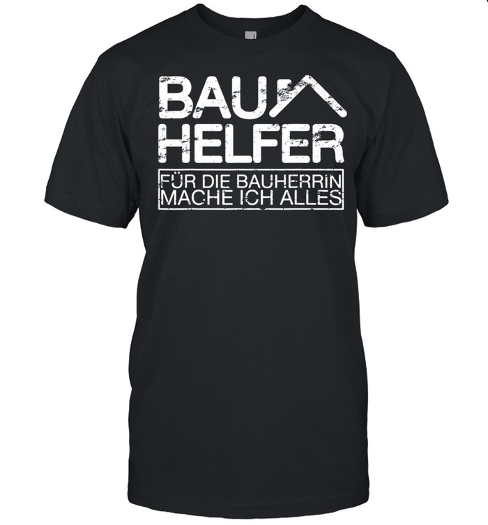 Bauhelfer Für Die Bauherrin Mache Ich Alles I Eigenheim shirt