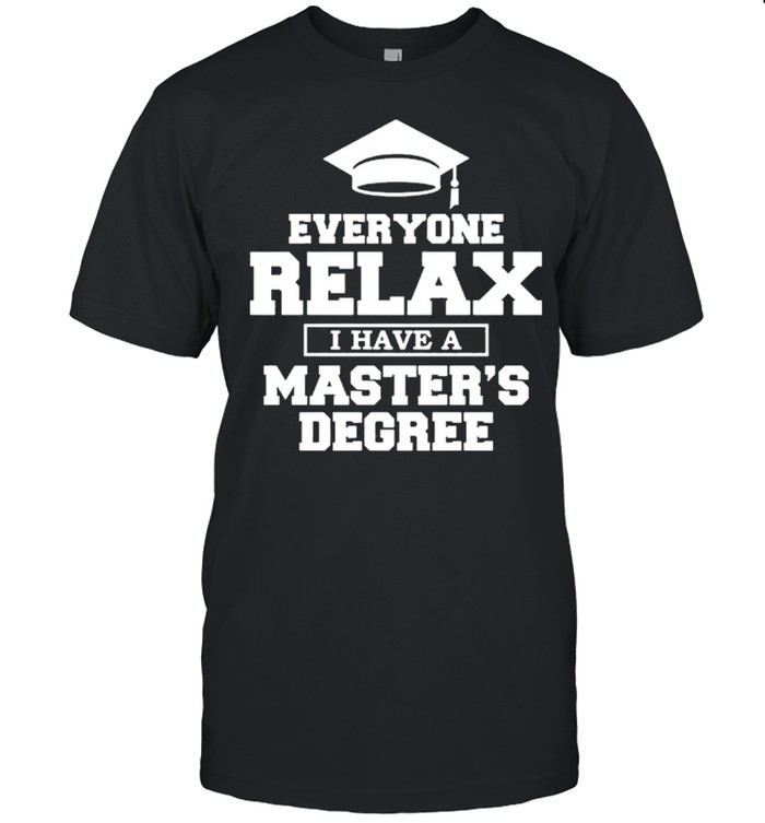 Everyone relax I have a masters degree shirt