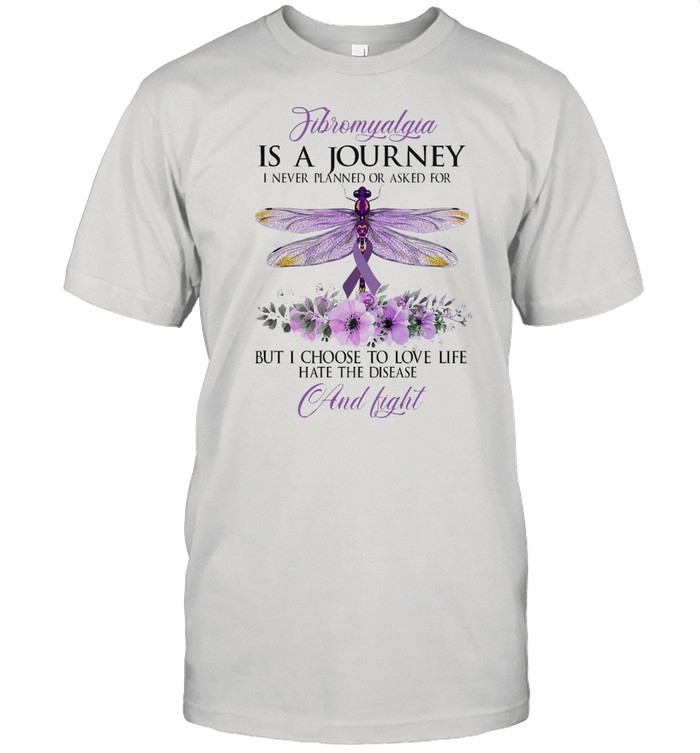 Fibromyalgia Is A Journey I Never Planned Or Asked For But I Choose To Love Life Hate The Disease And Fight Dragonfly T-shirt