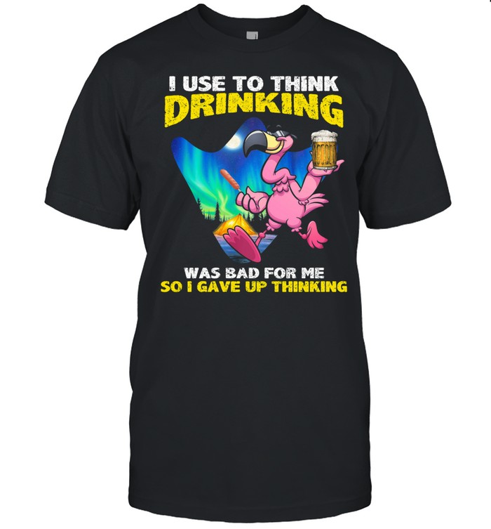 Flamingo I use to think drinking was bad for me so I gave up thinking shirt