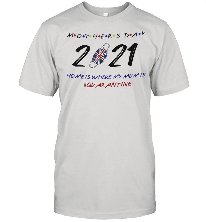 Happy Mother’s Day 2021 Home Is Where My Mum Is #Quarantine T-shirt