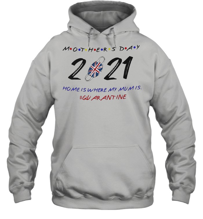 Happy Mother’s Day 2021 Home Is Where My Mum Is #Quarantine T-shirt Unisex Hoodie