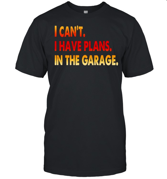 I cant I have plans in the garage shirt