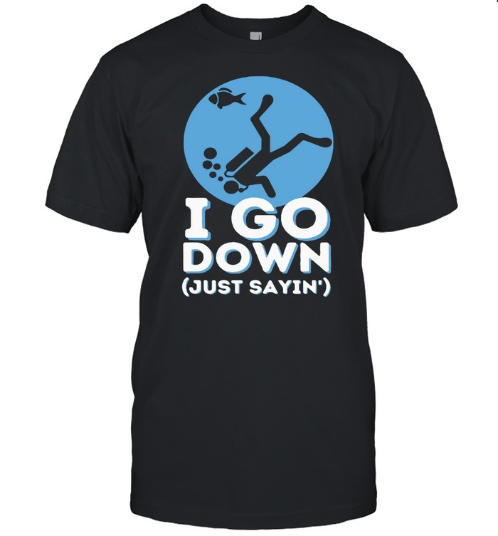 I Go Down Just Sayin – Funny Scuba Diving And Diver Snorkeling T-shirt