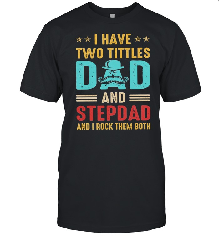 I have two titles dad and stepdad and I rock them both shirt