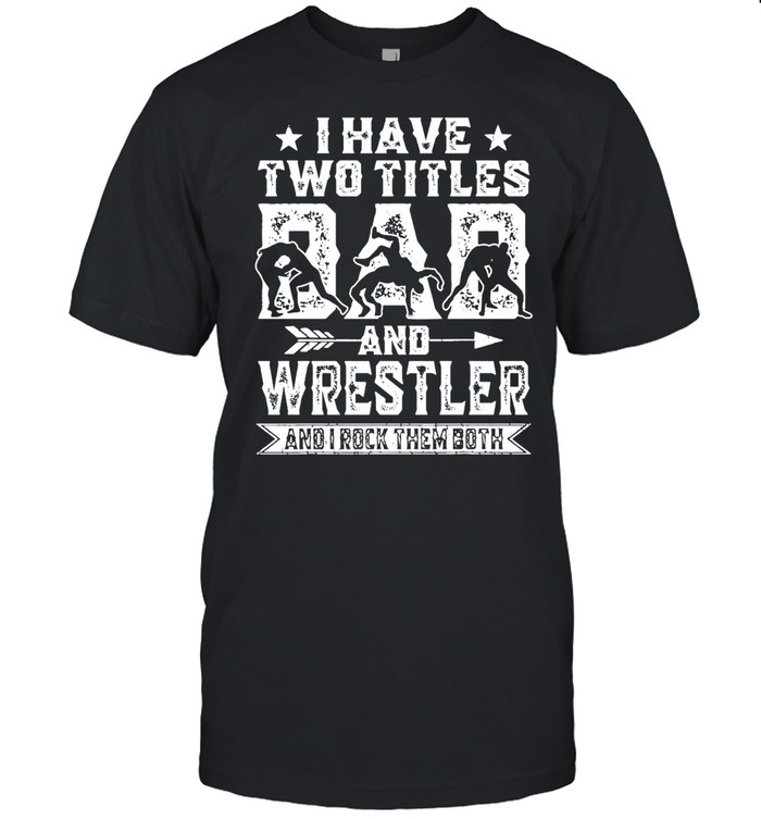 I Have Two Titles Dad And Wrestler And I Rock Them Both T-shirt