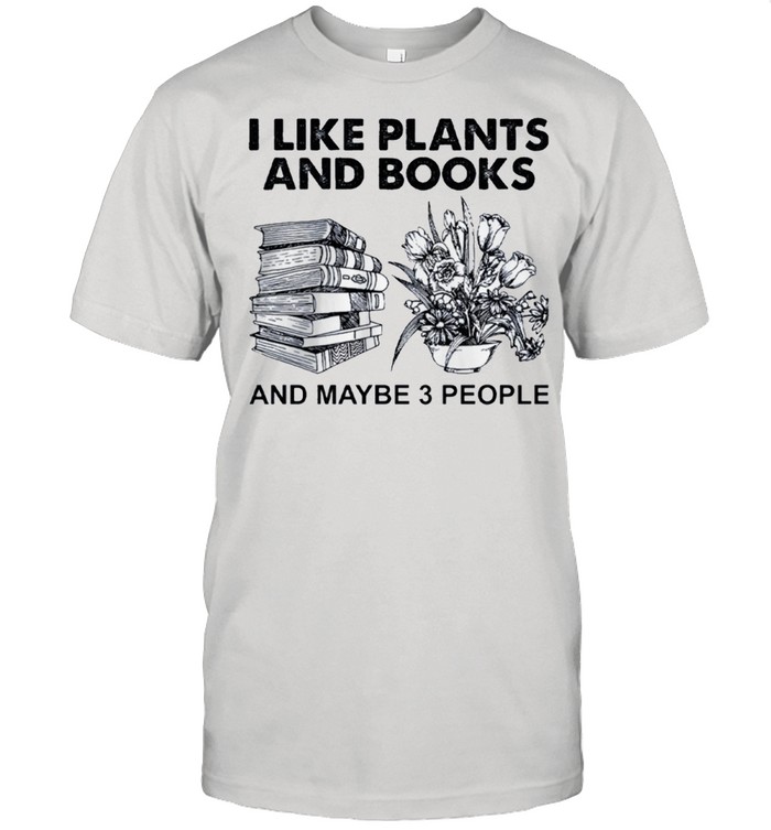 I like plants and books and maybe 3 people shirt