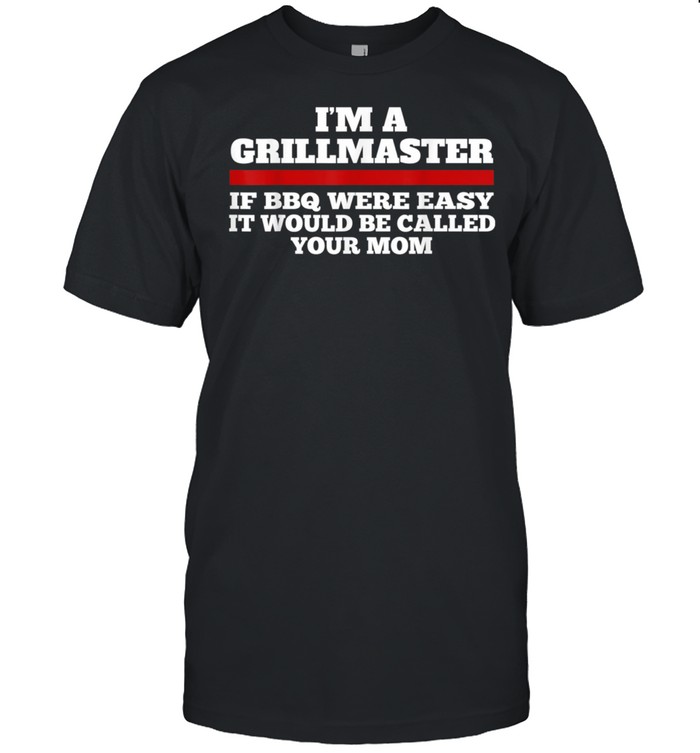 I’m A Grill Master If BBQ Were Easy It’d Be Called Your Mom shirt