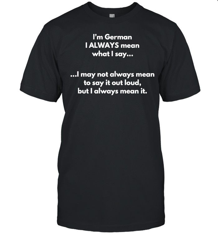 I’m German I Always Mean What I Say T-shirt