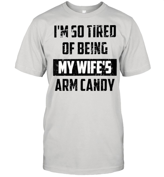 I’m so tired of being my wife’s arm candy shirt