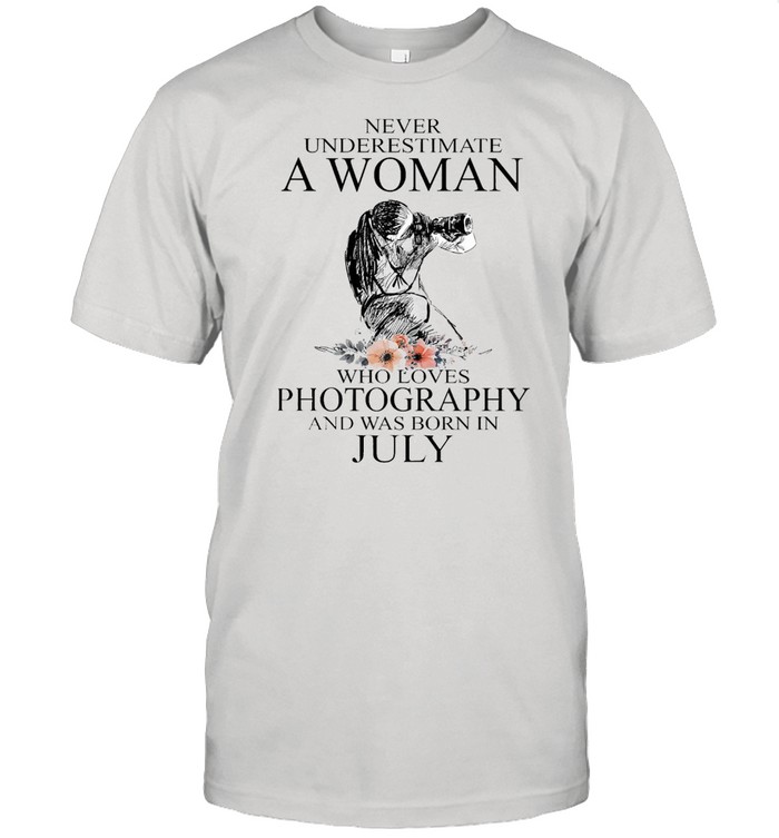 Never Underestimate A Woman Who Loves Photography And Was Born In July T-shirt