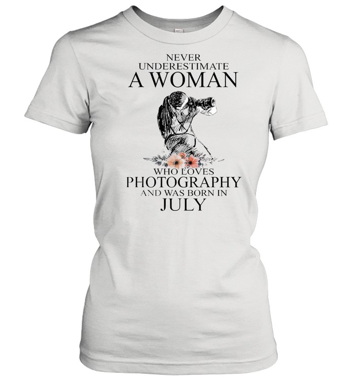 Never Underestimate A Woman Who Loves Photography And Was Born In July T-shirt Classic Women's T-shirt