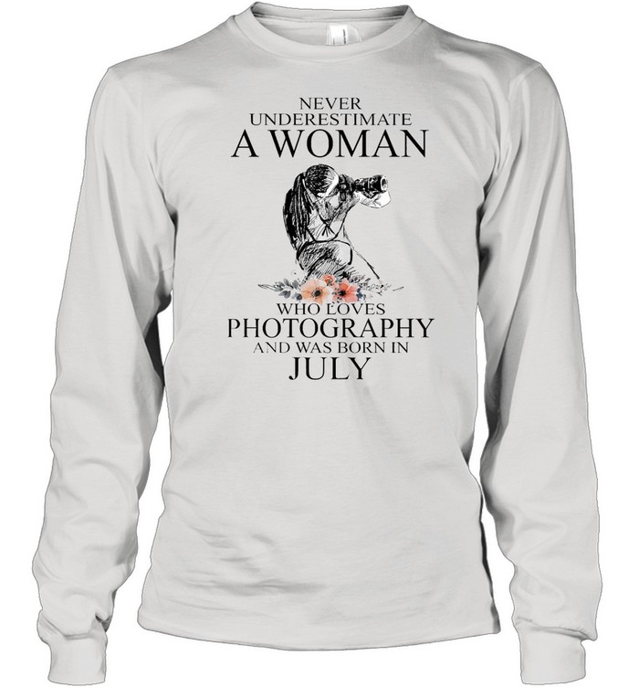 Never Underestimate A Woman Who Loves Photography And Was Born In July T-shirt Long Sleeved T-shirt