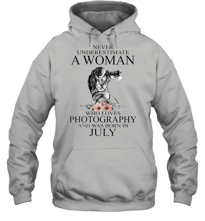 Never Underestimate A Woman Who Loves Photography And Was Born In July T-shirt Unisex Hoodie