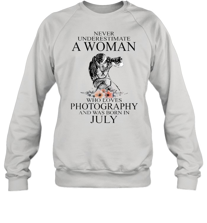 Never Underestimate A Woman Who Loves Photography And Was Born In July T-shirt Unisex Sweatshirt