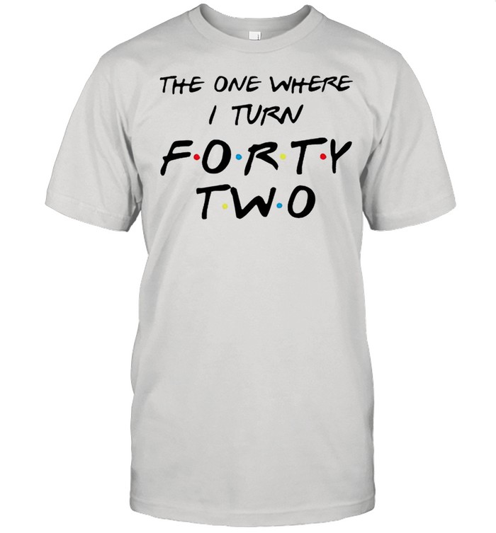 the one where I turn forty two shirt
