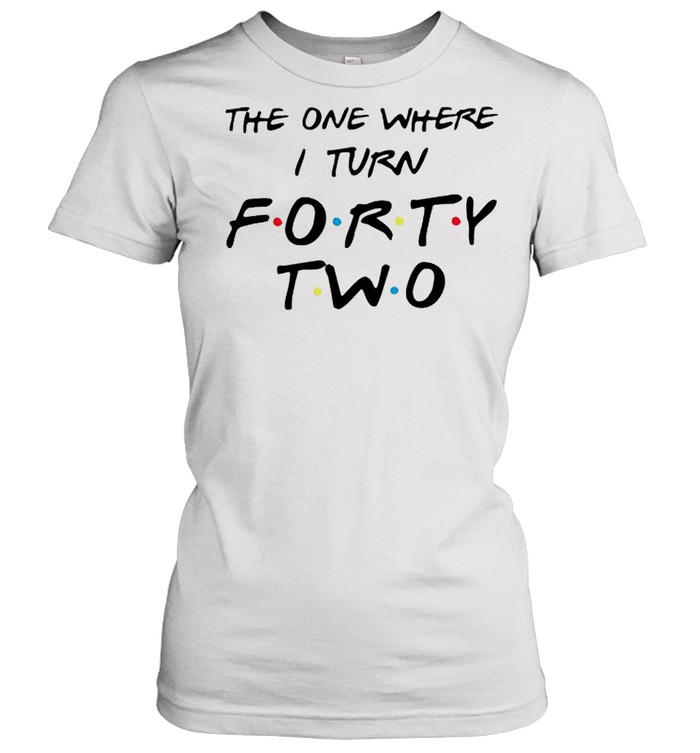 the one where I turn forty two shirt Classic Women's T-shirt