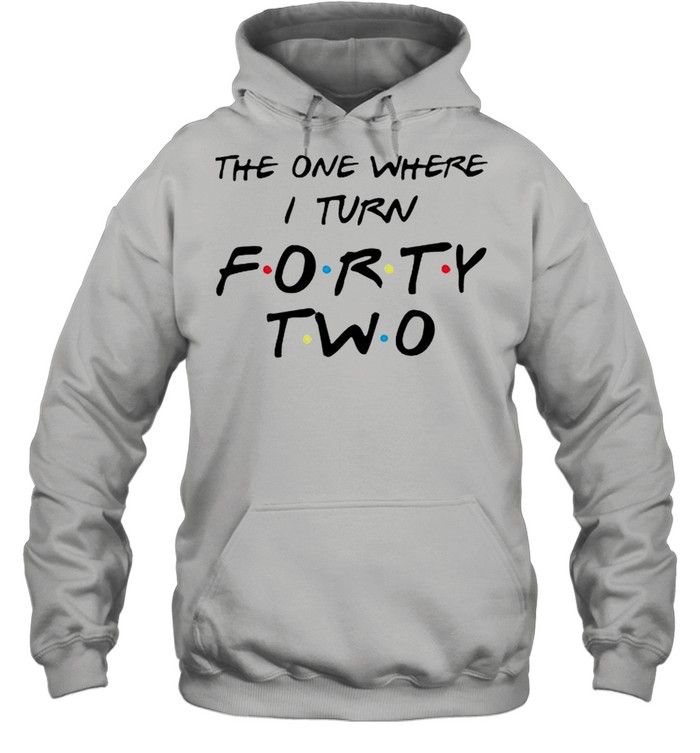the one where I turn forty two shirt Unisex Hoodie