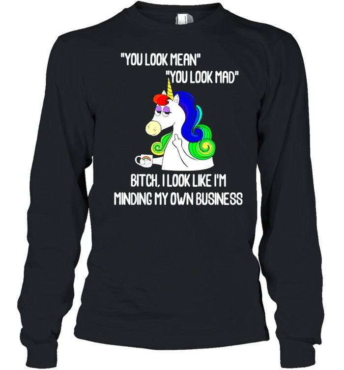 Unicorn you look mean you look mad bitch I look like I’m minding my own business shirt Long Sleeved T-shirt