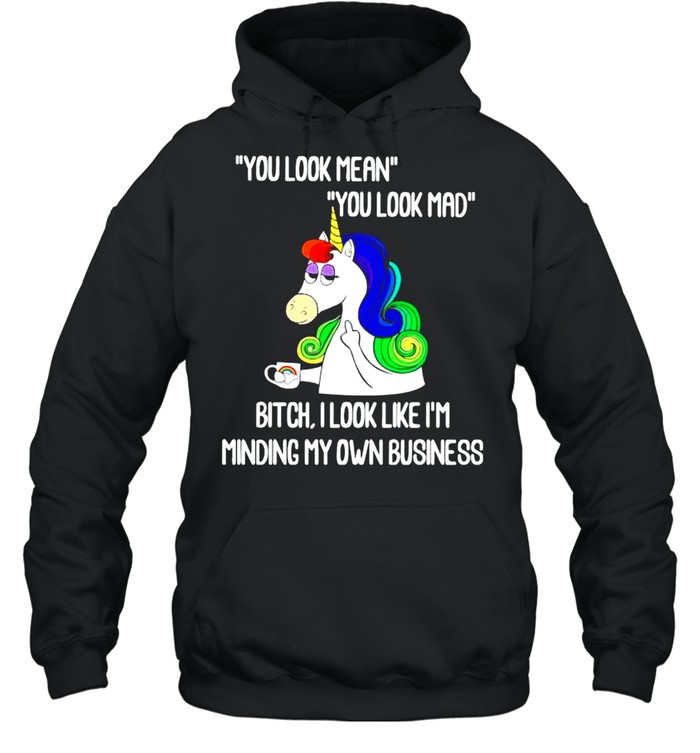 Unicorn you look mean you look mad bitch I look like I’m minding my own business shirt Unisex Hoodie