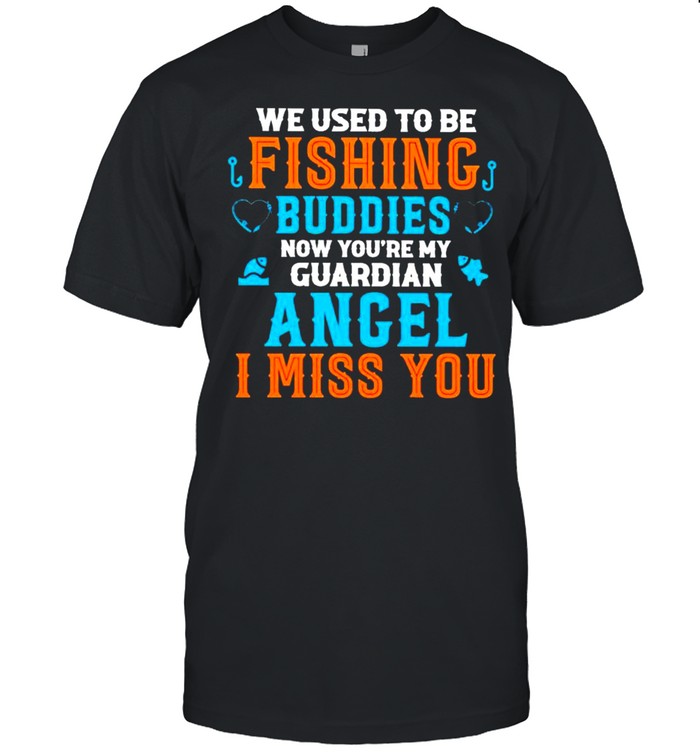 We used to be fishing buddies now you’re my guardian angel I miss you shirt