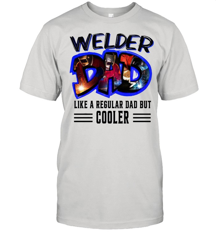 Welder Dad Like A Regular Dad But Cooler T-shirt