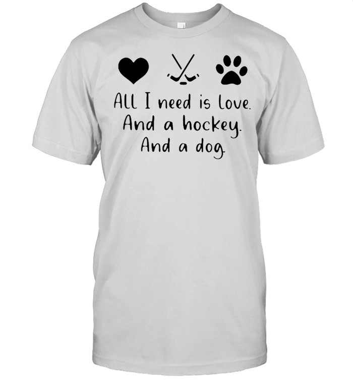 All I Need Is Love And A Hockey And A Dog Shirt