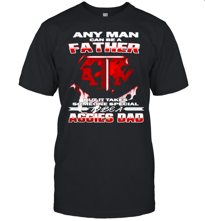 Any man can be a father but it takes someone special to be a Aggies Dad shirt