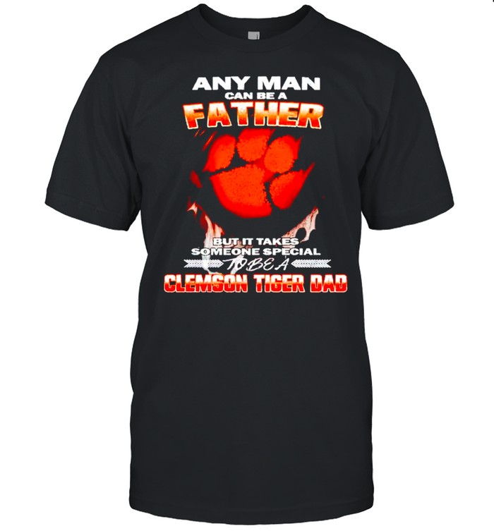 Any man can be a father but it takes someone special to be a Clemson Tiger Dad shirt