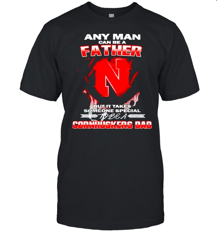 Any man can be a father but it takes someone special to be a Cornhuskers Dad shirt