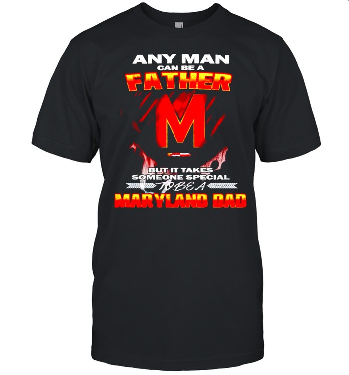 Any man can be a father but it takes someone special to be a Maryland Dad shirt